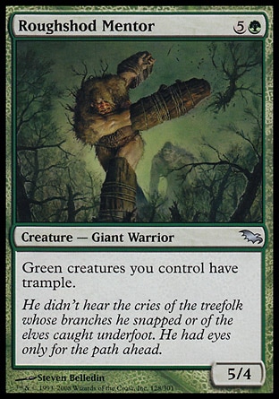 Roughshod Mentor (6, 5G) 5/4\nCreature  — Giant Warrior\nGreen creatures you control have trample.\nShadowmoor: Uncommon\n\n