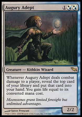 Augury Adept (3, 1(W/U)(W/U)) 2/2\nCreature  — Kithkin Wizard\nWhenever Augury Adept deals combat damage to a player, reveal the top card of your library and put that card into your hand. You gain life equal to its converted mana cost.\nShadowmoor: Rare\n\n