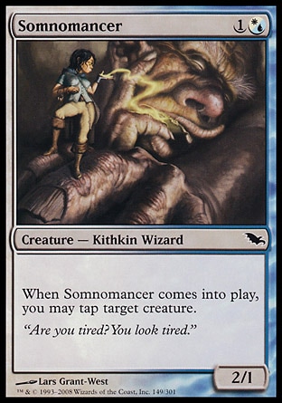Somnomancer (2, 1(W/U)) 2/1\nCreature  — Kithkin Wizard\nWhen Somnomancer enters the battlefield, you may tap target creature.\nShadowmoor: Common\n\n