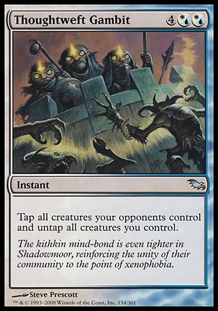 Thoughtweft Gambit (6, 4(W/U)(W/U)) 0/0\nInstant\nTap all creatures your opponents control and untap all creatures you control.\nShadowmoor: Uncommon\n\n