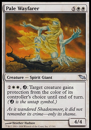 Pale Wayfarer (7, 5WW) 4/4\nCreature  — Spirit Giant\n{2}{W}{W}, {Q}: Target creature gains protection from the color of its controller's choice until end of turn. ({Q} is the untap symbol.)\nShadowmoor: Uncommon\n\n