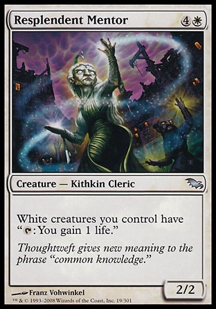 Resplendent Mentor (5, 4W) 2/2\nCreature  — Kithkin Cleric\nWhite creatures you control have "{T}: You gain 1 life."\nShadowmoor: Uncommon\n\n