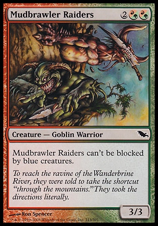 Mudbrawler Raiders (4, 2(R/G)(R/G)) 3/3\nCreature  — Goblin Warrior\nMudbrawler Raiders can't be blocked by blue creatures.\nShadowmoor: Common\n\n