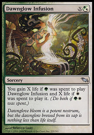Dawnglow Infusion (2, X(G/W)) 0/0\nSorcery\nYou gain X life if {G} was spent to cast Dawnglow Infusion and X life if {W} was spent to cast it. (Do both if {G}{W} was spent.)\nShadowmoor: Uncommon\n\n