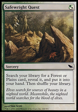 Safewright Quest (1, (G/W)) 0/0\nSorcery\nSearch your library for a Forest or Plains card, reveal it, and put it into your hand. Then shuffle your library.\nShadowmoor: Common\n\n