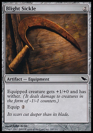 Blight Sickle (2, 2) 0/0\nArtifact  — Equipment\nEquipped creature gets +1/+0 and has wither. (It deals damage to creatures in the form of -1/-1 counters.)<br />\nEquip {2}\nShadowmoor: Common\n\n