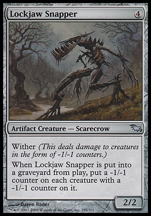 Lockjaw Snapper (4, 4) 2/2\nArtifact Creature  — Scarecrow\nWither (This deals damage to creatures in the form of -1/-1 counters.)<br />\nWhen Lockjaw Snapper dies, put a -1/-1 counter on each creature with a -1/-1 counter on it.\nShadowmoor: Uncommon\n\n