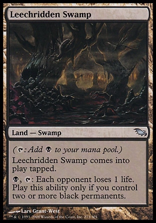 Leechridden Swamp (0, ) 0/0\nLand  — Swamp\n({T}: Add {B} to your mana pool.)<br />\nLeechridden Swamp enters the battlefield tapped.<br />\n{B}, {T}: Each opponent loses 1 life. Activate this ability only if you control two or more black permanents.\nPlanechase: Uncommon, Shadowmoor: Uncommon\n\n