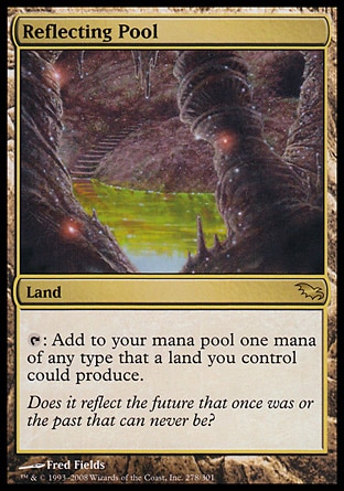 Reflecting Pool (0, ) 0/0
Land
{T}: Add to your mana pool one mana of any type that a land you control could produce.
Shadowmoor: Rare, Tempest: Rare

