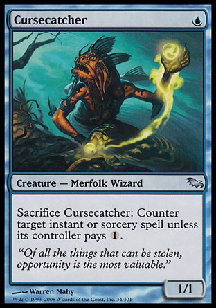 Cursecatcher (1, U) 1/1\nCreature  — Merfolk Wizard\nSacrifice Cursecatcher: Counter target instant or sorcery spell unless its controller pays {1}.\nShadowmoor: Uncommon\n\n