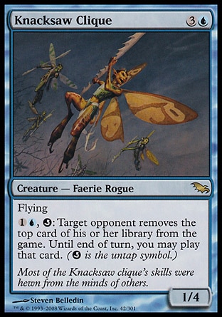 Knacksaw Clique (4, 3U) 1/4\nCreature  — Faerie Rogue\nFlying<br />\n{1}{U}, {Q}: Target opponent exiles the top card of his or her library. Until end of turn, you may play that card. ({Q} is the untap symbol.)\nShadowmoor: Rare\n\n