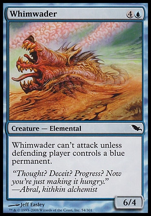 Whimwader (5, 4U) 6/4\nCreature  — Elemental\nWhimwader can't attack unless defending player controls a blue permanent.\nShadowmoor: Common\n\n