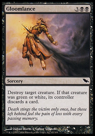 Gloomlance (5, 3BB) 0/0\nSorcery\nDestroy target creature. If that creature was green or white, its controller discards a card.\nShadowmoor: Common\n\n
