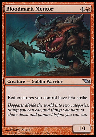 Bloodmark Mentor (2, 1R) 1/1\nCreature  — Goblin Warrior\nRed creatures you control have first strike.\nDuel Decks: Knights vs. Dragons: Uncommon, Shadowmoor: Uncommon\n\n