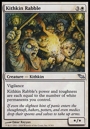 Kithkin Rabble (4, 3W) 0/0\nCreature  — Kithkin\nVigilance<br />\nKithkin Rabble's power and toughness are each equal to the number of white permanents you control.\nShadowmoor: Uncommon\n\n