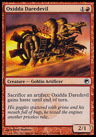 Oxidda Daredevil (2, 1R) 2/1\nCreature  — Goblin Artificer\nSacrifice an artifact: Oxidda Daredevil gains haste until end of turn.\nScars of Mirrodin: Common\n\n