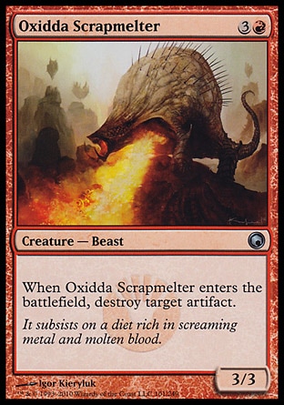 Oxidda Scrapmelter (4, 3R) 3/3\nCreature  — Beast\nWhen Oxidda Scrapmelter enters the battlefield, destroy target artifact.\nScars of Mirrodin: Uncommon\n\n