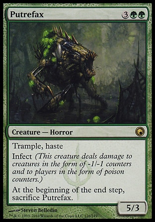 Putrefax (5, 3GG) 5/3\nCreature  — Horror\nTrample, haste<br />\nInfect (This creature deals damage to creatures in the form of -1/-1 counters and to players in the form of poison counters.)<br />\nAt the beginning of the end step, sacrifice Putrefax.\nScars of Mirrodin: Rare\n\n
