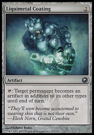 Liquimetal Coating (2, 2) 0/0\nArtifact\n{T}: Target permanent becomes an artifact in addition to its other types until end of turn.\nScars of Mirrodin: Uncommon\n\n