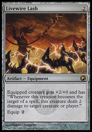 Livewire Lash (2, 2) 0/0\nArtifact  — Equipment\nEquipped creature gets +2/+0 and has "Whenever this creature becomes the target of a spell, this creature deals 2 damage to target creature or player."<br />\nEquip {2}\nScars of Mirrodin: Rare\n\n