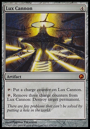 Lux Cannon (4, 4) \nArtifact\n{T}: Put a charge counter on Lux Cannon.<br />\n{T}, Remove three charge counters from Lux Cannon: Destroy target permanent.\nScars of Mirrodin: Mythic Rare\n\n