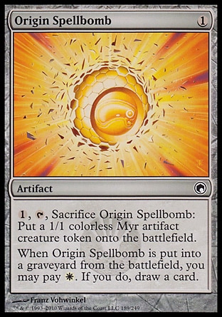 Origin Spellbomb (1, 1) 0/0\nArtifact\n{1}, {T}, Sacrifice Origin Spellbomb: Put a 1/1 colorless Myr artifact creature token onto the battlefield.<br />\nWhen Origin Spellbomb is put into a graveyard from the battlefield, you may pay {W}. If you do, draw a card.\nScars of Mirrodin: Common\n\n