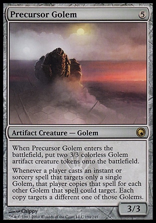 Precursor Golem (5, 5) 3/3\nArtifact Creature  — Golem\nWhen Precursor Golem enters the battlefield, put two 3/3 colorless Golem artifact creature tokens onto the battlefield.<br />\nWhenever a player casts an instant or sorcery spell that targets only a single Golem, that player copies that spell for each other Golem that spell could target. Each copy targets a different one of those Golems.\nScars of Mirrodin: Rare\n\n