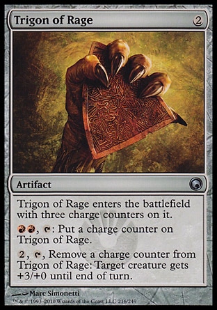 Trigon of Rage (2, 2) 0/0\nArtifact\nTrigon of Rage enters the battlefield with three charge counters on it.<br />\n{R}{R}, {T}: Put a charge counter on Trigon of Rage.<br />\n{2}, {T}, Remove a charge counter from Trigon of Rage: Target creature gets +3/+0 until end of turn.\nScars of Mirrodin: Uncommon\n\n
