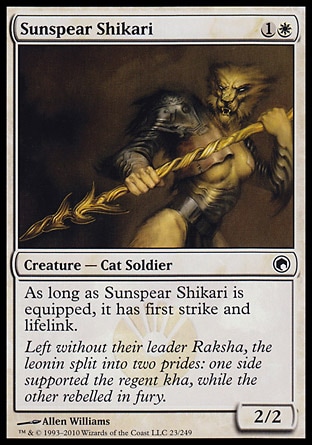 Sunspear Shikari (2, 1W) 2/2\nCreature  — Cat Soldier\nAs long as Sunspear Shikari is equipped, it has first strike and lifelink.\nScars of Mirrodin: Common\n\n