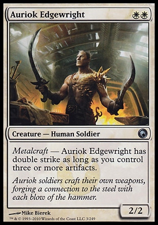 Auriok Edgewright (2, WW) 2/2\nCreature  — Human Soldier\nMetalcraft — Auriok Edgewright has double strike as long as you control three or more artifacts.\nScars of Mirrodin: Uncommon\n\n