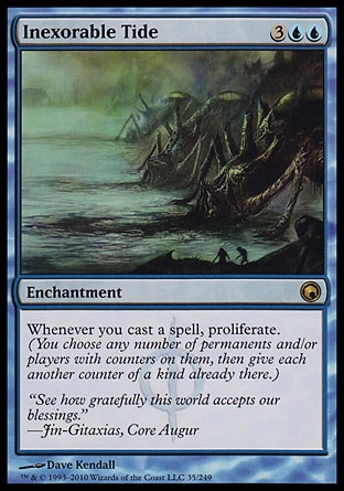 Inexorable Tide (5, 3UU) 0/0\nEnchantment\nWhenever you cast a spell, proliferate. (You choose any number of permanents and/or players with counters on them, then give each another counter of a kind already there.)\nScars of Mirrodin: Rare\n\n