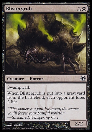 Blistergrub (3, 2B) 2/2
Creature  — Horror
Swampwalk<br />
When Blistergrub is put into a graveyard from the battlefield, each opponent loses 2 life.
Scars of Mirrodin: Common

