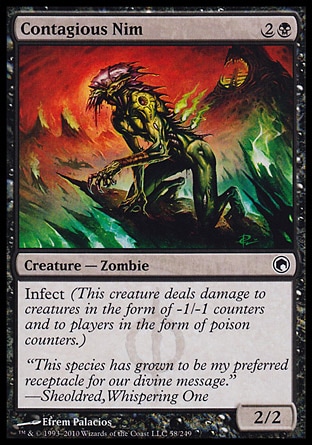 Contagious Nim (3, 2B) 2/2
Creature  — Zombie
Infect (This creature deals damage to creatures in the form of -1/-1 counters and to players in the form of poison counters.)
Scars of Mirrodin: Common

