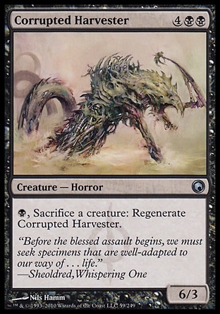 Corrupted Harvester (6, 4BB) 6/3\nCreature  — Horror\n{B}, Sacrifice a creature: Regenerate Corrupted Harvester.\nScars of Mirrodin: Uncommon\n\n