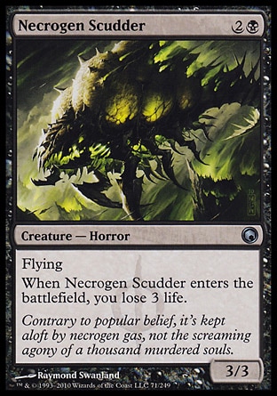 Necrogen Scudder (3, 2B) 3/3\nCreature  — Horror\nFlying<br />\nWhen Necrogen Scudder enters the battlefield, you lose 3 life.\nScars of Mirrodin: Uncommon\n\n