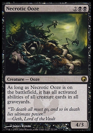 Necrotic Ooze (4, 2BB) 4/3\nCreature  — Ooze\nAs long as Necrotic Ooze is on the battlefield, it has all activated abilities of all creature cards in all graveyards.\nScars of Mirrodin: Rare\n\n