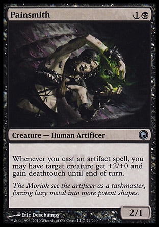 Painsmith (2, 1B) 2/1\nCreature  — Human Artificer\nWhenever you cast an artifact spell, you may have target creature get +2/+0 and gain deathtouch until end of turn.\nScars of Mirrodin: Uncommon\n\n