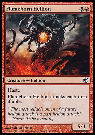 Flameborn Hellion (6, 5R) 5/4\nCreature  — Hellion\nHaste<br />\nFlameborn Hellion attacks each turn if able.\nScars of Mirrodin: Common\n\n
