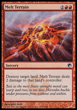 Melt Terrain (4, 2RR) 0/0\nSorcery\nDestroy target land. Melt Terrain deals 2 damage to that land's controller.\nScars of Mirrodin: Common\n\n