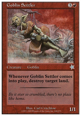 Goblin Settler (4, 3R) 1/1
Creature  — Goblin
When Goblin Settler enters the battlefield, destroy target land.
Starter 1999: Uncommon

