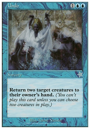 Undo (3, 1UU) 0/0\nSorcery\nReturn two target creatures to their owners' hands.\nStarter 1999: Uncommon, Portal Second Age: Uncommon, Visions: Common\n\n