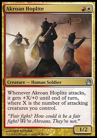 Akroan Hoplite (2, RW) 1/2\nCreature  — Human Soldier\nWhenever Akroan Hoplite attacks, it gets +X/+0 until end of turn, where X is the number of attacking creatures you control.\nTheros: Uncommon\n\n