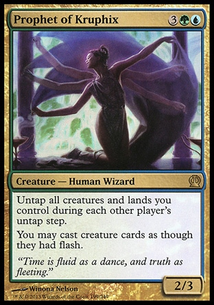 Prophet of Kruphix (5, 3GU) 2/3\nCreature  — Human Wizard\nUntap all creatures and lands you control during each other player's untap step.<br />\nYou may cast creature cards as though they had flash.\nTheros: Rare\n\n