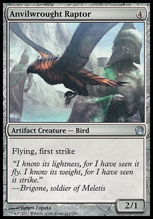 Anvilwrought Raptor (4, 4) 2/1\nArtifact Creature  — Bird\nFlying, first strike\nTheros: Uncommon\n\n