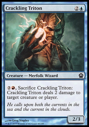 Crackling Triton (3, 2U) 2/3\nCreature  — Merfolk Wizard\n{2}{R}, Sacrifice Crackling Triton: Crackling Triton deals 2 damage to target creature or player.\nTheros: Common\n\n