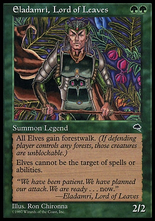 Eladamri, Lord of Leaves (2, GG) 2/2
Legendary Creature  — Elf Warrior
Other Elf creatures have forestwalk.<br />
Other Elves have shroud. (They can't be the targets of spells or abilities.)
Tempest: Rare

