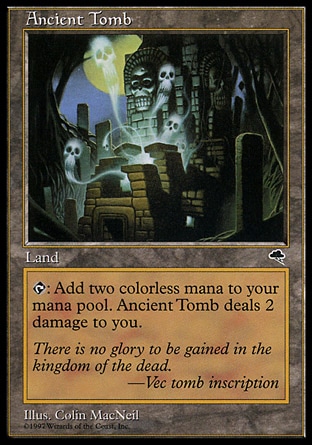 Ancient Tomb (0, ) 0/0
Land
{T}: Add {2} to your mana pool. Ancient Tomb deals 2 damage to you.
Tempest: Uncommon

