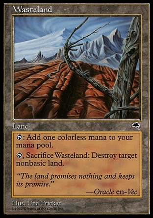 Wasteland (0, ) 0/0
Land
{T}: Add {1} to your mana pool.<br />
<br />
{T}, Sacrifice Wasteland: Destroy target nonbasic land.
Tempest: Uncommon

