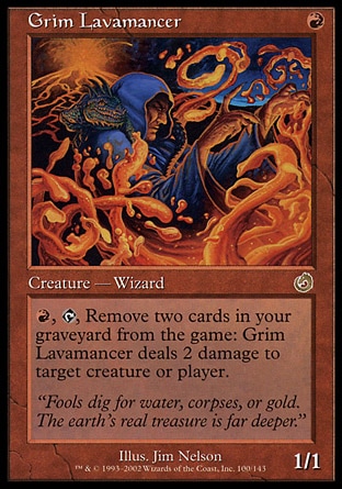 Grim Lavamancer (1, R) 1/1
Creature  — Human Wizard
{R}, {T}, Exile two cards from your graveyard: Grim Lavamancer deals 2 damage to target creature or player.
Torment: Rare


