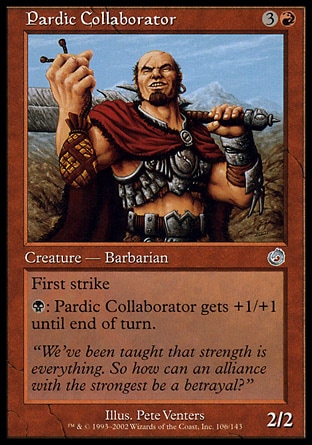 Pardic Collaborator (4, 3R) 2/2\nCreature  — Human Barbarian\nFirst strike<br />\n{B}: Pardic Collaborator gets +1/+1 until end of turn.\nUncommon, Torment\n\n